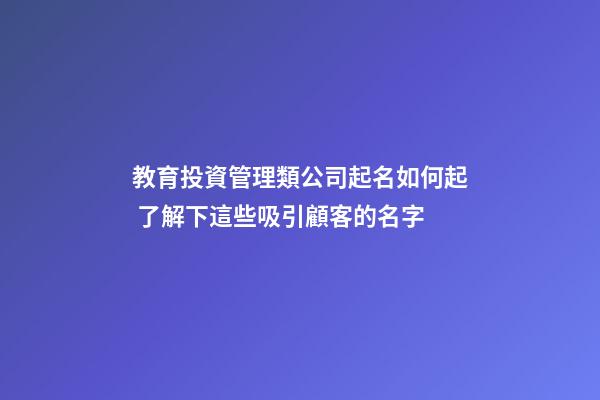 教育投資管理類公司起名如何起 了解下這些吸引顧客的名字-第1張-公司起名-玄機派
